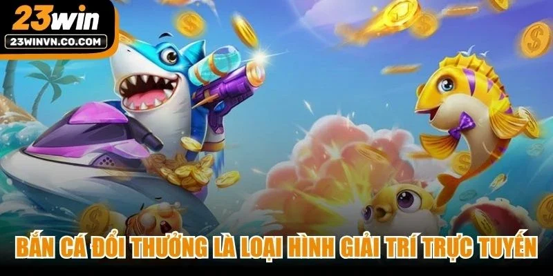 Bắn cá đổi thưởng là loại hình giải trí trực tuyến vô cùng hấp dẫn hiện nay