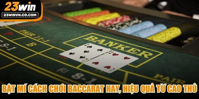 Bật mí cách chơi Baccarat hay, hiệu quả từ cao thủ
