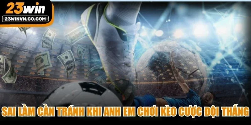 Sai lầm cần tránh khi anh em chơi kèo cược đội thắng