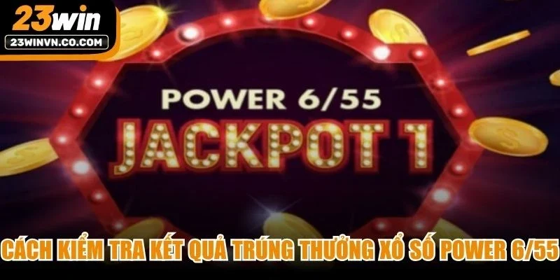 Cách kiểm tra kết quả trúng thưởng Xổ số Power 6/55 chính xác